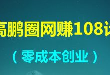 高鹏圈网赚108计-3:CPA最新暴利赚钱冷门玩法,半自动化操作,轻松月入过万-泡泡爱学习