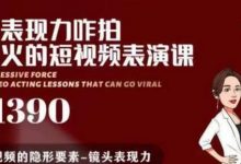 有了表现力咋拍都能火的短视频表演课,短视频爆款必备价值1390元-泡泡爱学习