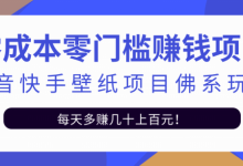 零成本零门槛赚钱项目:抖音快手壁纸项目佛系玩法,一天变现500+【视频教程】-泡泡爱学习