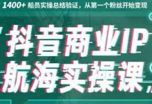 生财有术抖音商业IP航海实操课1.0,1400+船员实操总结验证,从第一个粉丝开始变现-泡泡爱学习