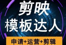 剪映模板达人运营课,申请+运营+剪辑全套视频课程-泡泡爱学习
