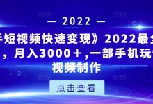 《快手短视频快速变现》2022最全面短视变现,月入3000+,一部手机玩快手短视频制作-泡泡爱学习