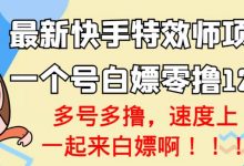 最新快手特效师项目,一个号白嫖零撸120块,多号多撸-泡泡爱学习